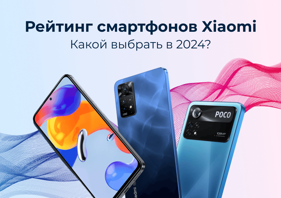 Рейтинг смартфонов Xiaomi — какой выбрать в 2024